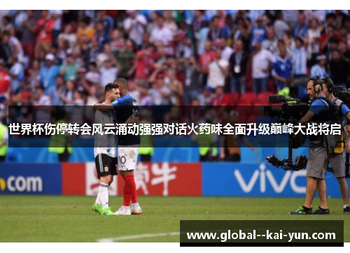 世界杯伤停转会风云涌动强强对话火药味全面升级巅峰大战将启