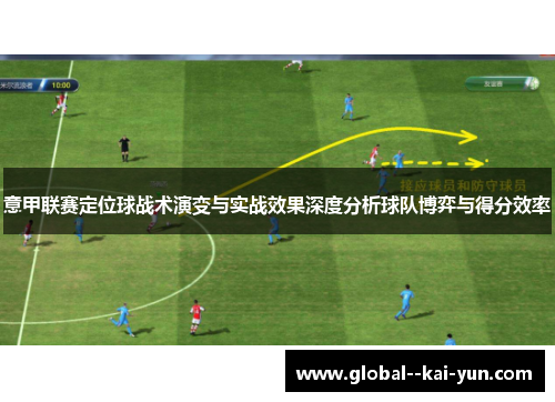 意甲联赛定位球战术演变与实战效果深度分析球队博弈与得分效率 意甲联赛定位球战术演变与实战效果深度分析球队博弈与得分效率