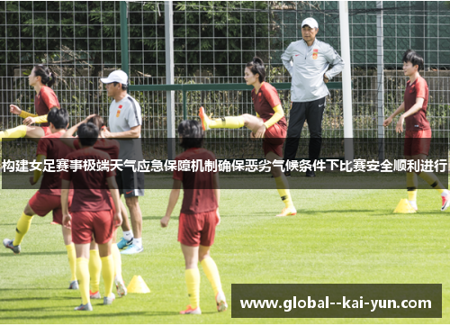 构建女足赛事极端天气应急保障机制确保恶劣气候条件下比赛安全顺利进行