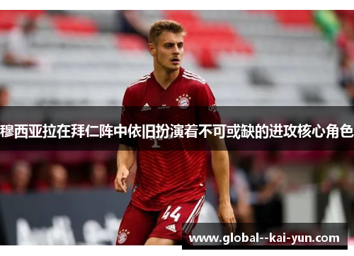 穆西亚拉在拜仁阵中依旧扮演着不可或缺的进攻核心角色 穆西亚拉在拜仁阵中依旧扮演着不可或缺的进攻核心角色
