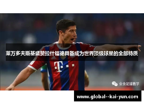 莱万多夫斯基盛赞拉什福德具备成为世界顶级球星的全部特质