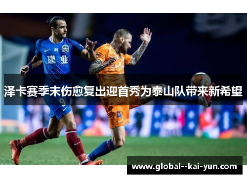 泽卡赛季末伤愈复出迎首秀为泰山队带来新希望