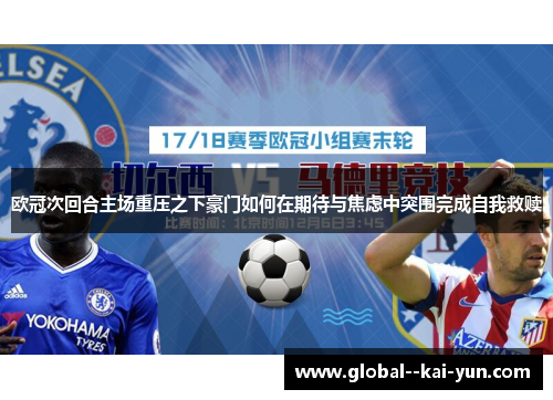 欧冠次回合主场重压之下豪门如何在期待与焦虑中突围完成自我救赎